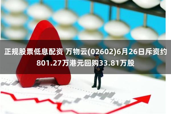 正规股票低息配资 万物云(02602)6月26日斥资约801.27万港元回购33.81万股