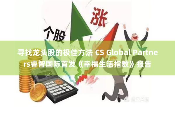 寻找龙头股的极佳方法 CS Global Partners睿智国际首发《幸福生活指数》报告