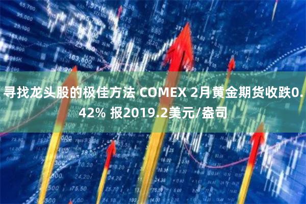 寻找龙头股的极佳方法 COMEX 2月黄金期货收跌0.42% 报2019.2美元/盎司