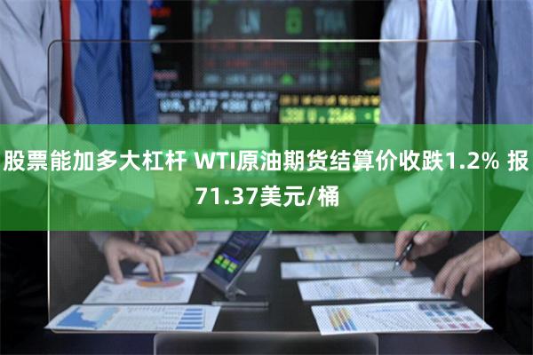 股票能加多大杠杆 WTI原油期货结算价收跌1.2% 报71.37美元/桶