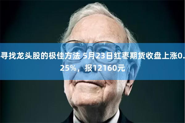 寻找龙头股的极佳方法 5月23日红枣期货收盘上涨0.25%，报12160元