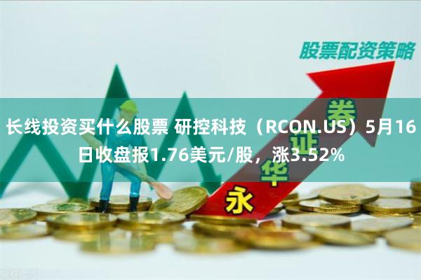 长线投资买什么股票 研控科技（RCON.US）5月16日