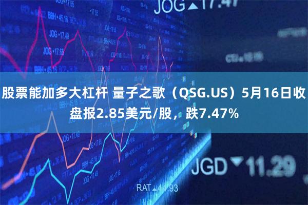 股票能加多大杠杆 量子之歌（QSG.US）5月16日收盘报2.85美元/股，跌7.47%