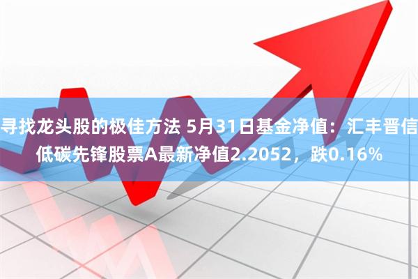 寻找龙头股的极佳方法 5月31日基金净值：汇丰晋信低碳先锋股票A最新净值2.2052，跌0.16%