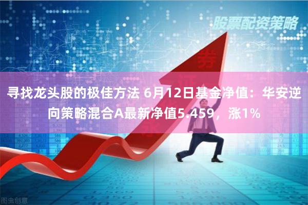 寻找龙头股的极佳方法 6月12日基金净值：华安逆向策略混