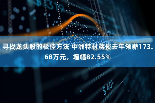 寻找龙头股的极佳方法 中洲特材蒋俊去年领薪173.68万