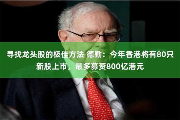 寻找龙头股的极佳方法 德勤：今年香港将有80只新股上市，