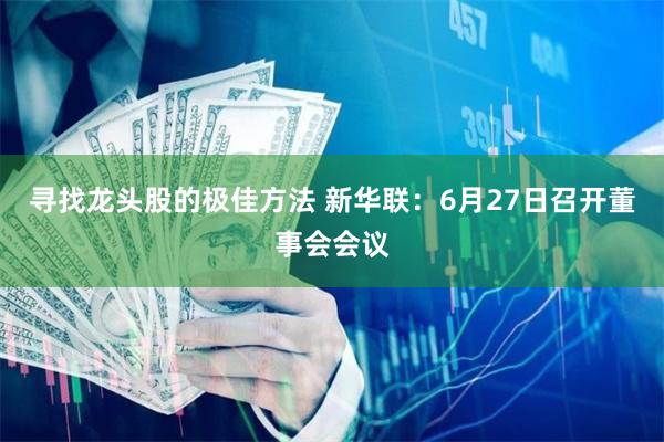 寻找龙头股的极佳方法 新华联：6月27日召开董事会会议