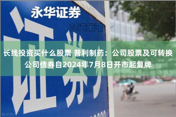 长线投资买什么股票 普利制药：公司股票及可转换公司债券自