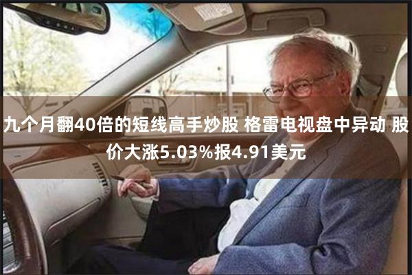 九个月翻40倍的短线高手炒股 格雷电视盘中异动 股价大涨5.03%报4.91美元
