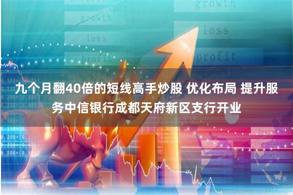 九个月翻40倍的短线高手炒股 优化布局 提升服务中信银行成都天府新区支行开业