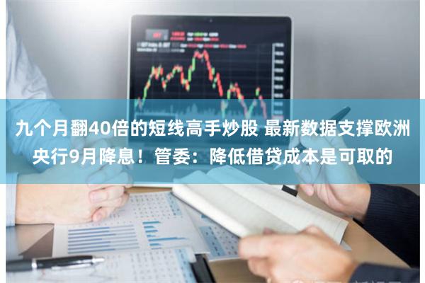九个月翻40倍的短线高手炒股 最新数据支撑欧洲央行9月降息！管委：降低借贷成本是可取的