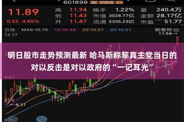 明日股市走势预测最新 哈马斯称黎真主党当日的对以反击是对以政府的“一记耳光”
