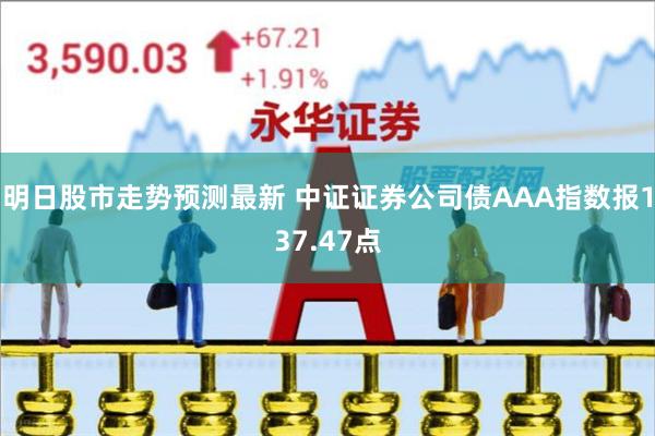 明日股市走势预测最新 中证证券公司债AAA指数报137.47点