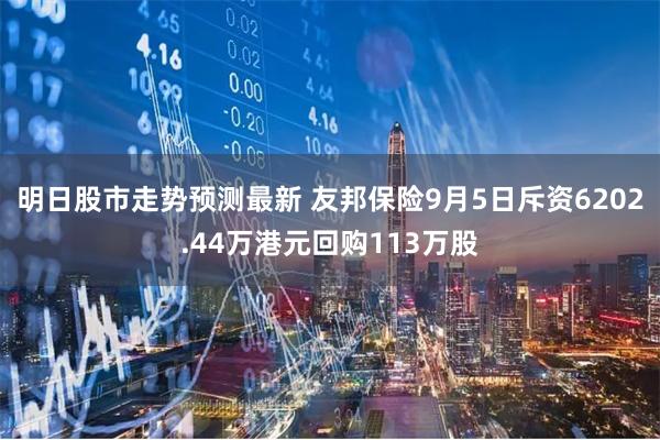 明日股市走势预测最新 友邦保险9月5日斥资6202.44万港元回购113万股