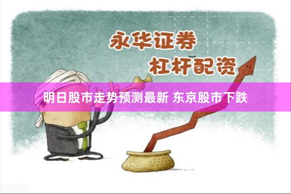 明日股市走势预测最新 东京股市下跌