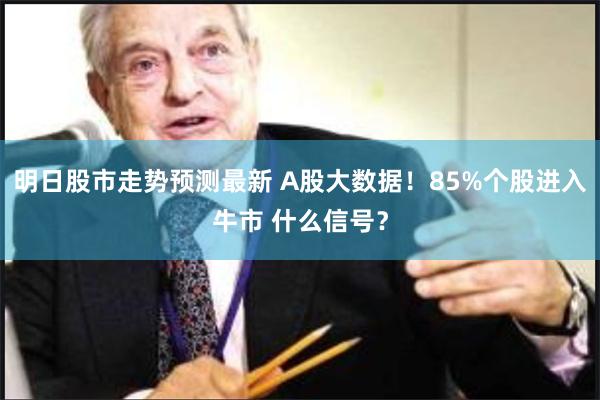 明日股市走势预测最新 A股大数据！85%个股进入牛市 什么信号？