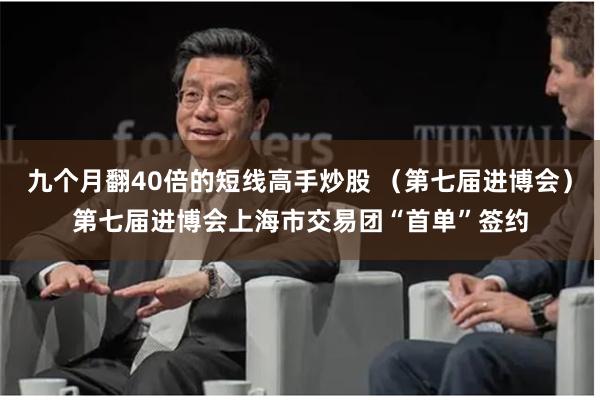 九个月翻40倍的短线高手炒股 （第七届进博会）第七届进博