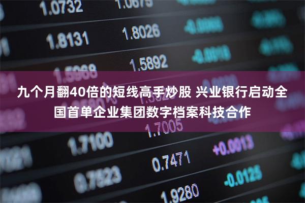 九个月翻40倍的短线高手炒股 兴业银行启动全国首单企业集团数字档案科技合作