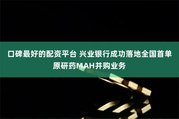 口碑最好的配资平台 兴业银行成功落地全国首单原研药MAH并购业务
