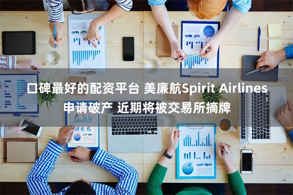 口碑最好的配资平台 美廉航Spirit Airlines申请破产 近期将被交易所摘牌