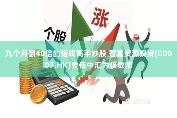 九个月翻40倍的短线高手炒股 智富资源投资(00007.HK)委任中汇为核数师