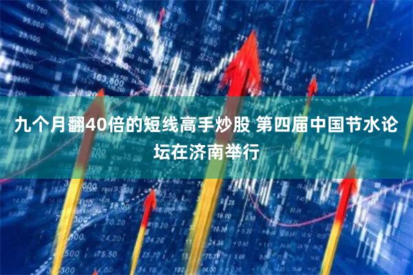 九个月翻40倍的短线高手炒股 第四届中国节水论坛在济南举行