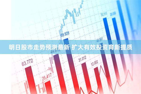 明日股市走势预测最新 扩大有效投资育新提质