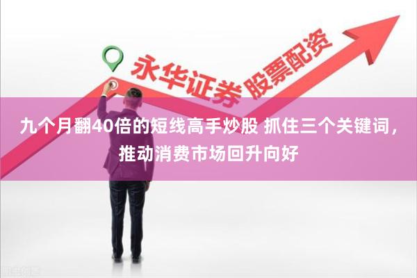 九个月翻40倍的短线高手炒股 抓住三个关键词，推动消费市场回升向好