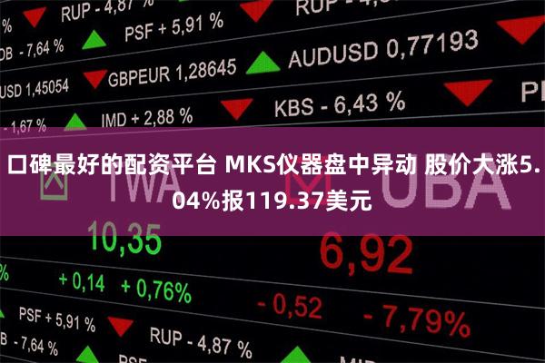 口碑最好的配资平台 MKS仪器盘中异动 股价大涨5.04%报119.37美元