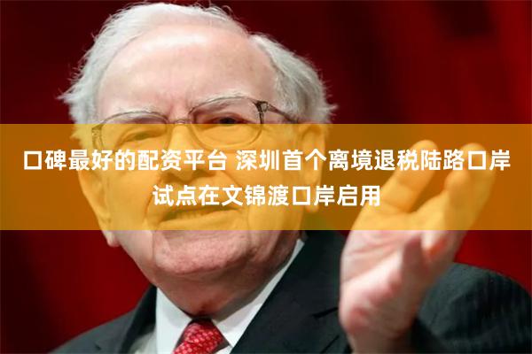 口碑最好的配资平台 深圳首个离境退税陆路口岸试点在文锦渡口岸启用