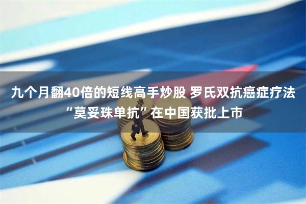 九个月翻40倍的短线高手炒股 罗氏双抗癌症疗法“莫妥珠单
