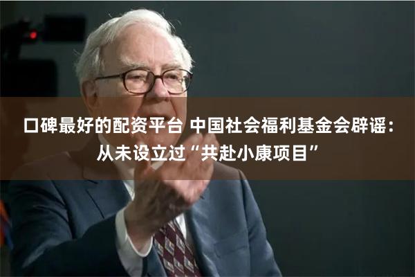 口碑最好的配资平台 中国社会福利基金会辟谣：从未设立过“