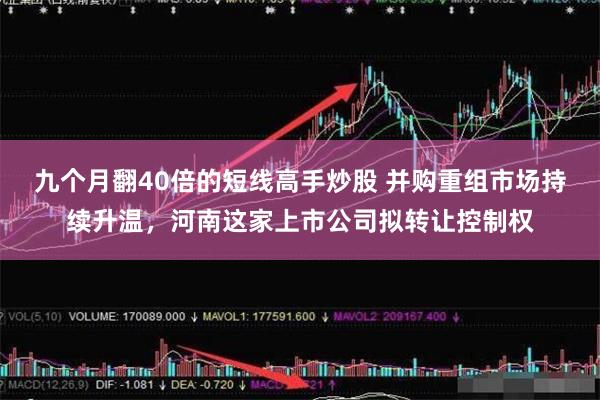 九个月翻40倍的短线高手炒股 并购重组市场持续升温，河南