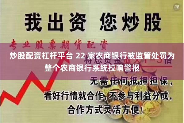 炒股配资杠杆平台 22 家农商银行被监管处罚为整个农商银行系统拉响警报